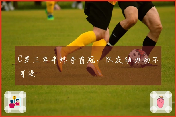 C罗三年半终夺首冠,队友助力功不可没