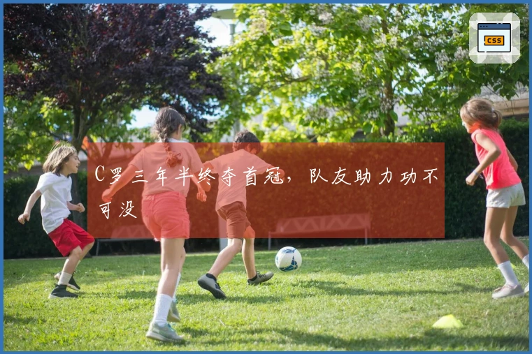 C罗三年半终夺首冠，队友助力功不可没